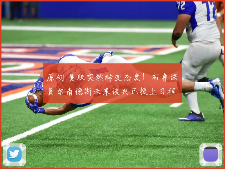 原创 曼联突然转变态度！布鲁诺・费尔南德斯未来谈判已提上日程