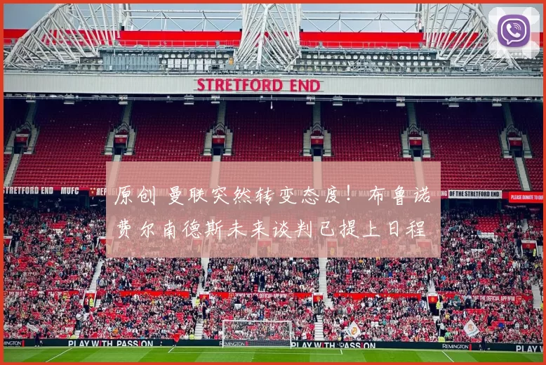 原创 曼联突然转变态度！布鲁诺・费尔南德斯未来谈判已提上日程