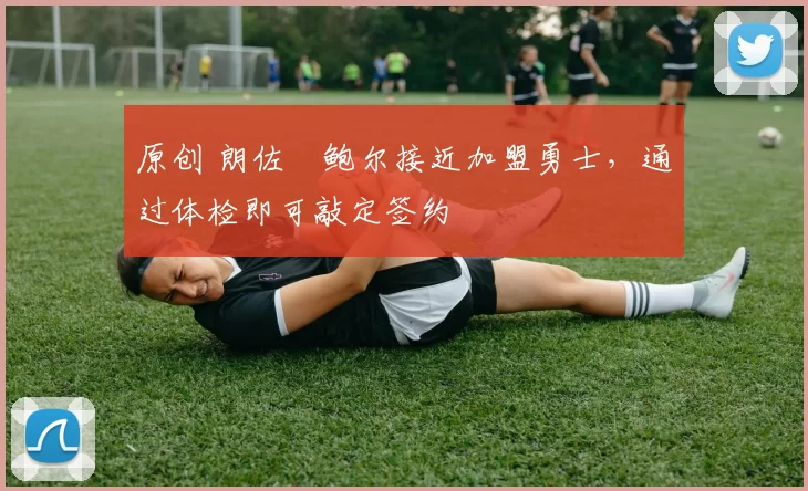 原创 朗佐・鲍尔接近加盟勇士，通过体检即可敲定签约