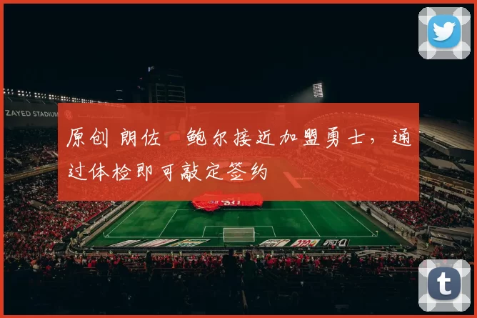 原创 朗佐・鲍尔接近加盟勇士，通过体检即可敲定签约