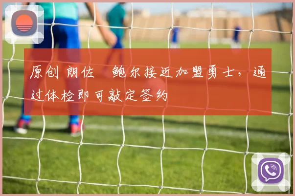 原创 朗佐・鲍尔接近加盟勇士，通过体检即可敲定签约