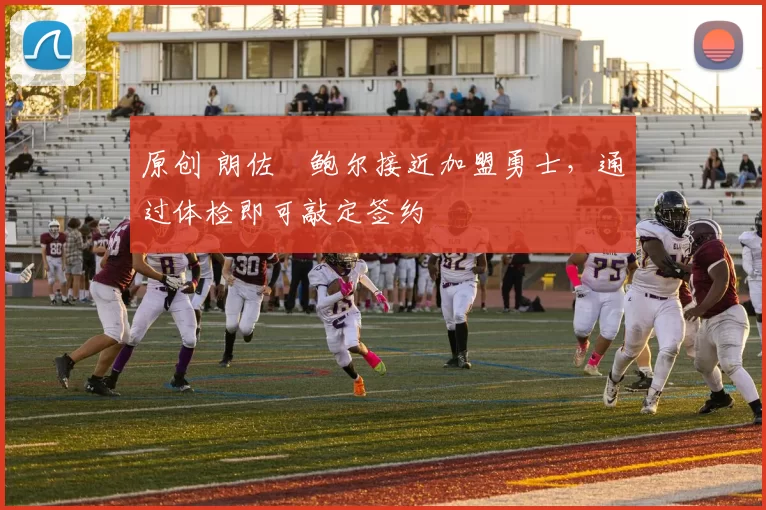 原创 朗佐・鲍尔接近加盟勇士，通过体检即可敲定签约