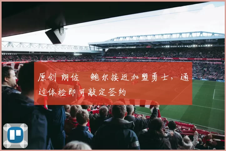 原创 朗佐・鲍尔接近加盟勇士，通过体检即可敲定签约