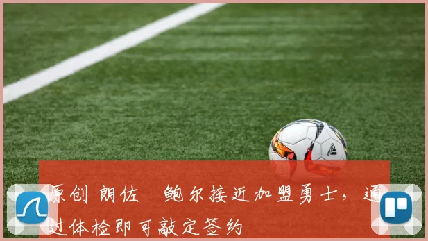 原创 朗佐・鲍尔接近加盟勇士，通过体检即可敲定签约