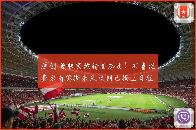 原创 曼联突然转变态度！布鲁诺・费尔南德斯未来谈判已提上日程