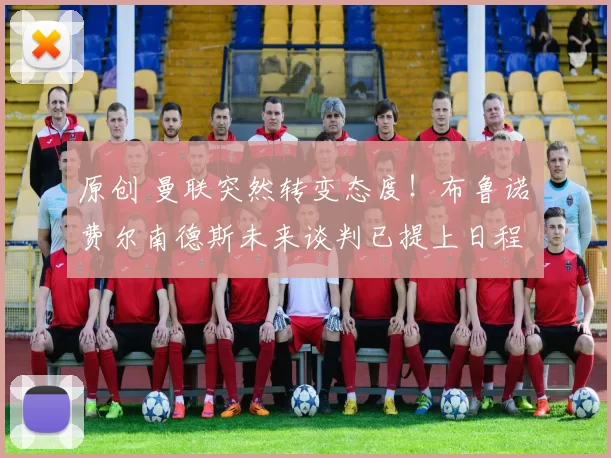 原创 曼联突然转变态度！布鲁诺・费尔南德斯未来谈判已提上日程