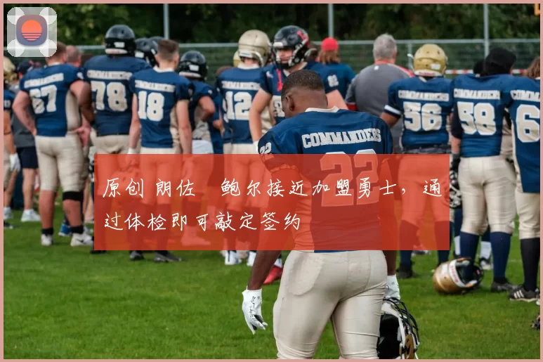 原创 朗佐・鲍尔接近加盟勇士，通过体检即可敲定签约