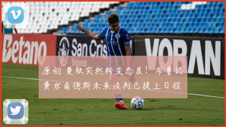 原创 曼联突然转变态度！布鲁诺・费尔南德斯未来谈判已提上日程