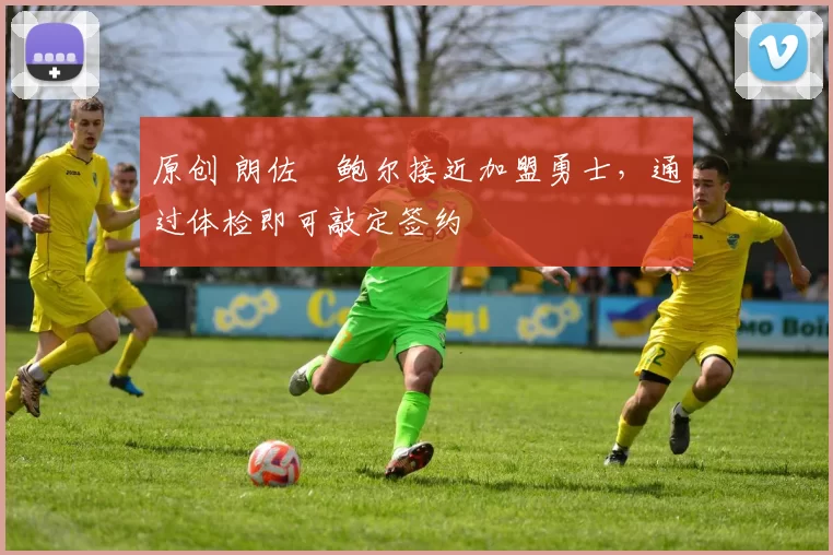 原创 朗佐・鲍尔接近加盟勇士，通过体检即可敲定签约