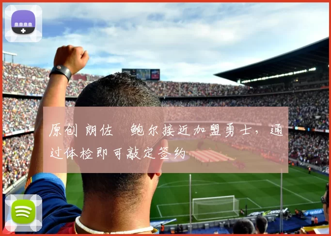 原创 朗佐・鲍尔接近加盟勇士，通过体检即可敲定签约