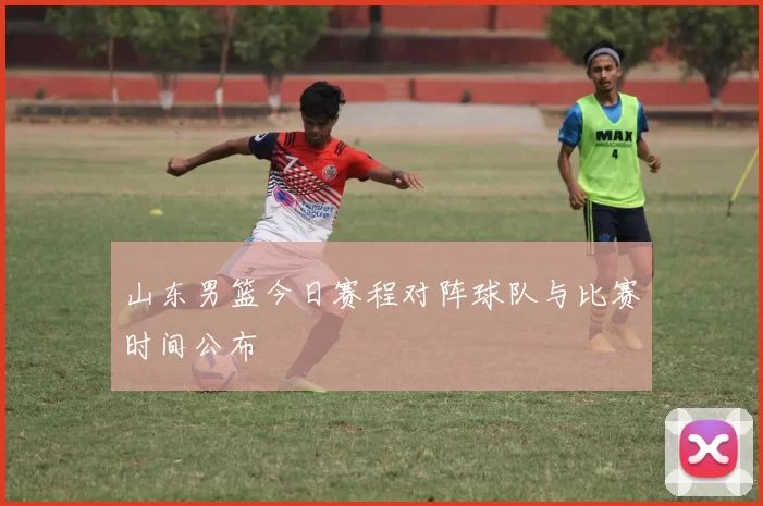 山东男篮今日赛程对阵球队与比赛时间公布