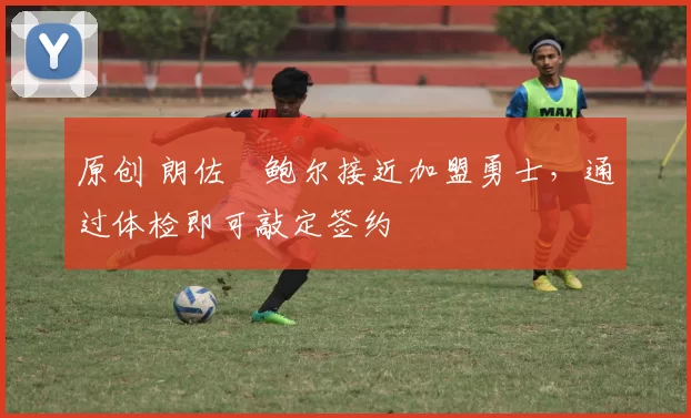 原创 朗佐・鲍尔接近加盟勇士，通过体检即可敲定签约