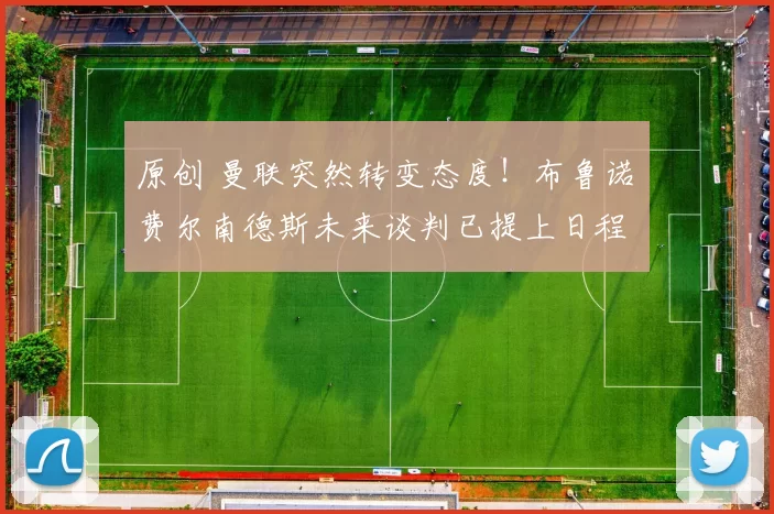 原创 曼联突然转变态度！布鲁诺・费尔南德斯未来谈判已提上日程