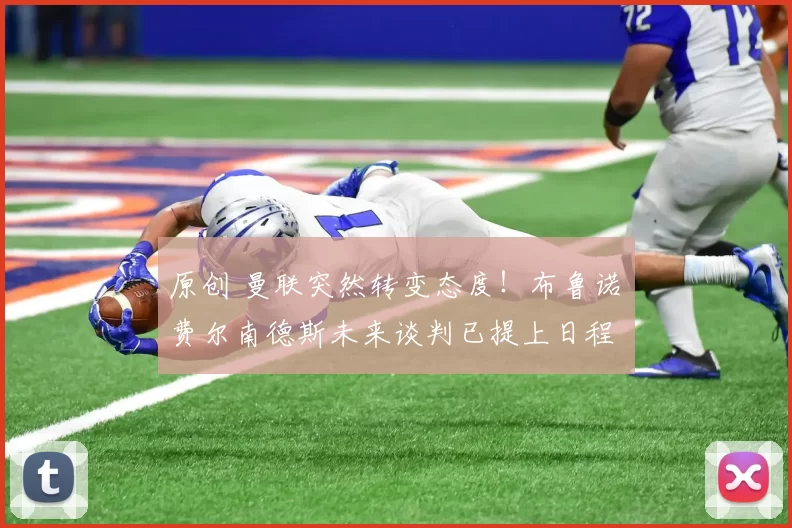 原创 曼联突然转变态度！布鲁诺・费尔南德斯未来谈判已提上日程