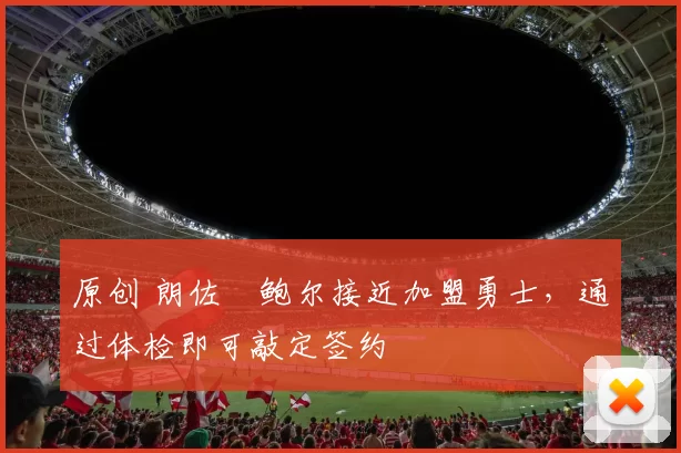 原创 朗佐・鲍尔接近加盟勇士，通过体检即可敲定签约