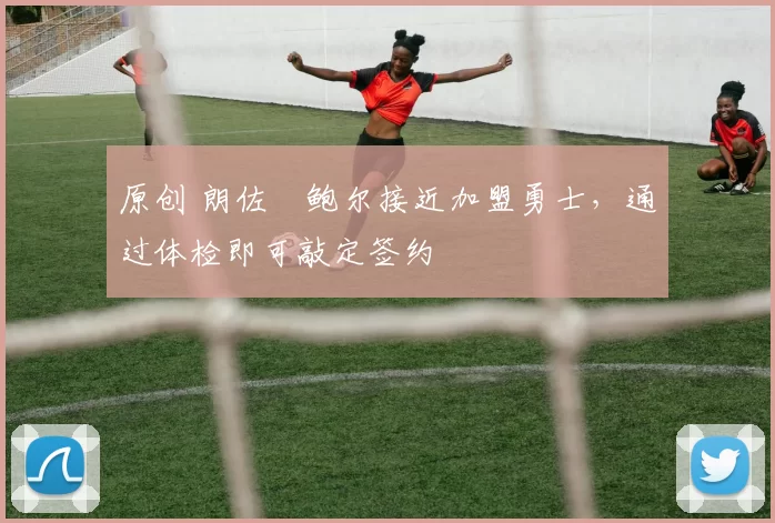 原创 朗佐・鲍尔接近加盟勇士，通过体检即可敲定签约