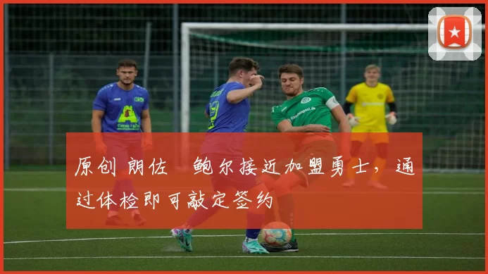 原创 朗佐・鲍尔接近加盟勇士，通过体检即可敲定签约