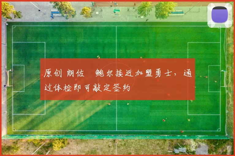 原创 朗佐・鲍尔接近加盟勇士，通过体检即可敲定签约