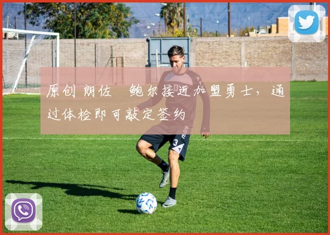原创 朗佐・鲍尔接近加盟勇士，通过体检即可敲定签约