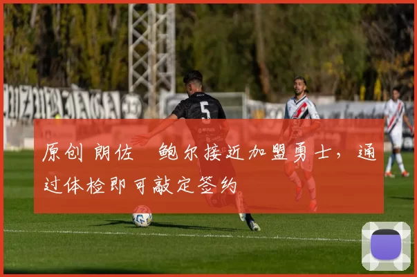 原创 朗佐・鲍尔接近加盟勇士，通过体检即可敲定签约