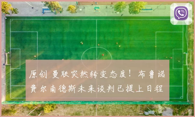 原创 曼联突然转变态度！布鲁诺・费尔南德斯未来谈判已提上日程