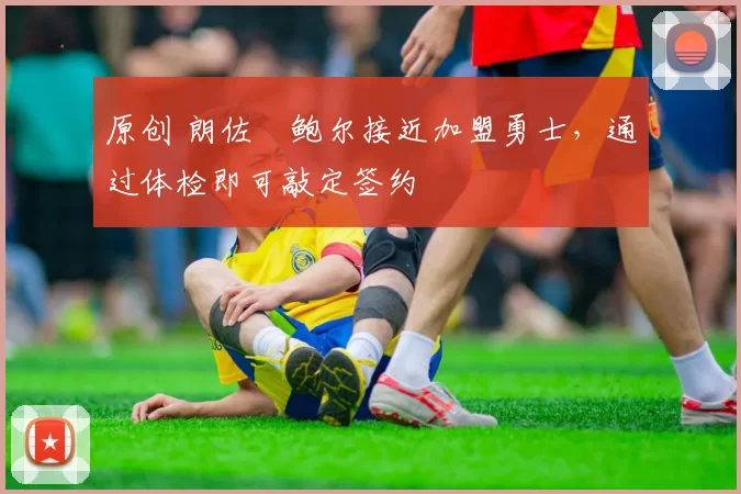 原创 朗佐・鲍尔接近加盟勇士，通过体检即可敲定签约