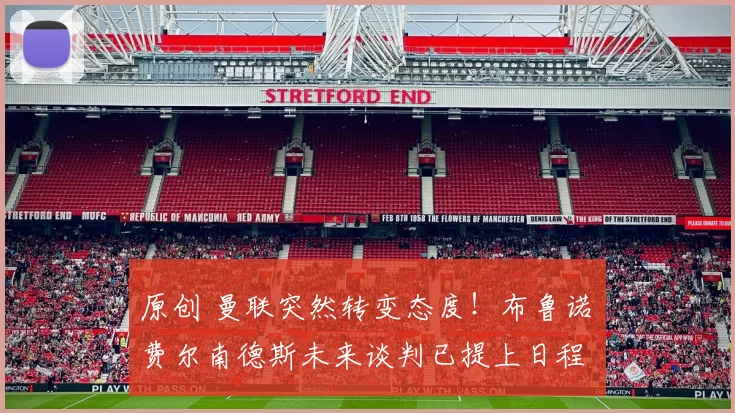原创 曼联突然转变态度！布鲁诺・费尔南德斯未来谈判已提上日程