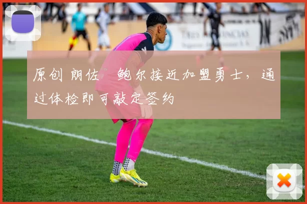 原创 朗佐・鲍尔接近加盟勇士，通过体检即可敲定签约
