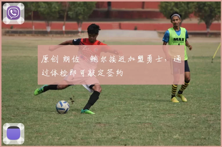 原创 朗佐・鲍尔接近加盟勇士，通过体检即可敲定签约