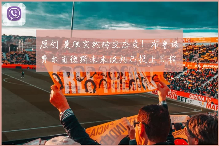 原创 曼联突然转变态度！布鲁诺・费尔南德斯未来谈判已提上日程