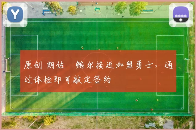 原创 朗佐・鲍尔接近加盟勇士，通过体检即可敲定签约