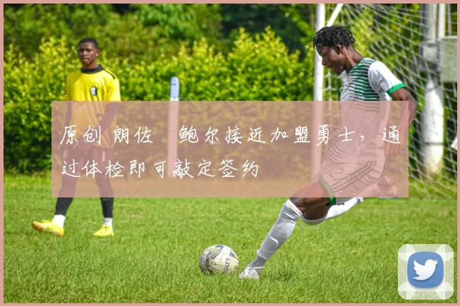 原创 朗佐・鲍尔接近加盟勇士，通过体检即可敲定签约