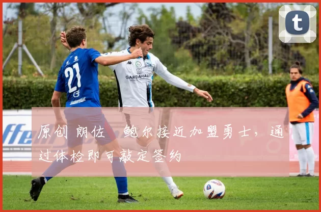 原创 朗佐・鲍尔接近加盟勇士，通过体检即可敲定签约