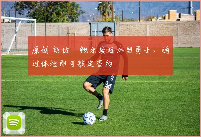原创 朗佐・鲍尔接近加盟勇士，通过体检即可敲定签约