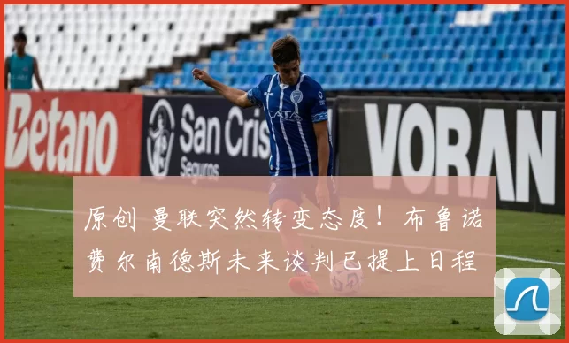 原创 曼联突然转变态度！布鲁诺・费尔南德斯未来谈判已提上日程