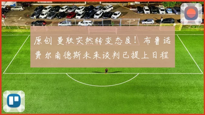 原创 曼联突然转变态度！布鲁诺・费尔南德斯未来谈判已提上日程