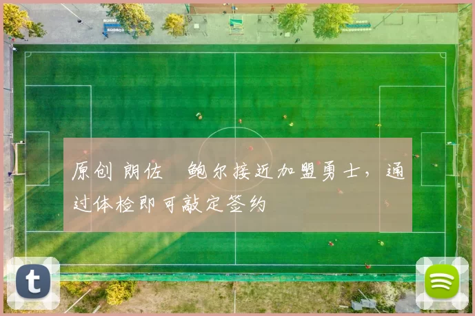 原创 朗佐・鲍尔接近加盟勇士，通过体检即可敲定签约