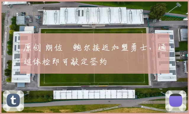 原创 朗佐・鲍尔接近加盟勇士，通过体检即可敲定签约