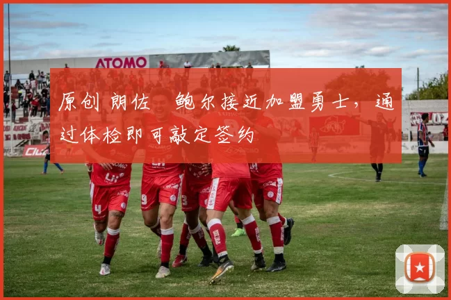 原创 朗佐・鲍尔接近加盟勇士，通过体检即可敲定签约