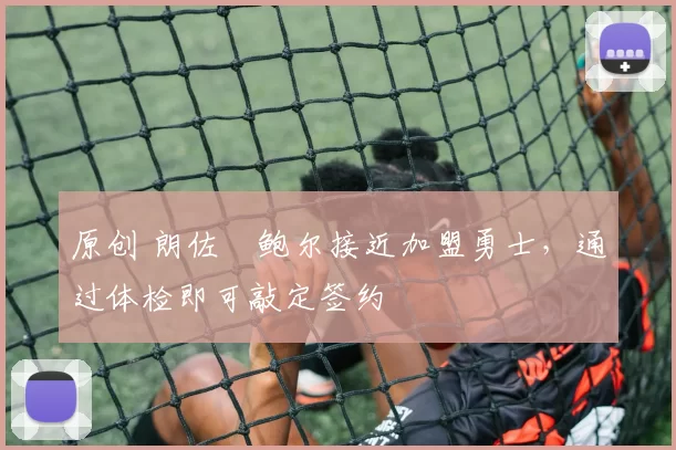 原创 朗佐・鲍尔接近加盟勇士，通过体检即可敲定签约