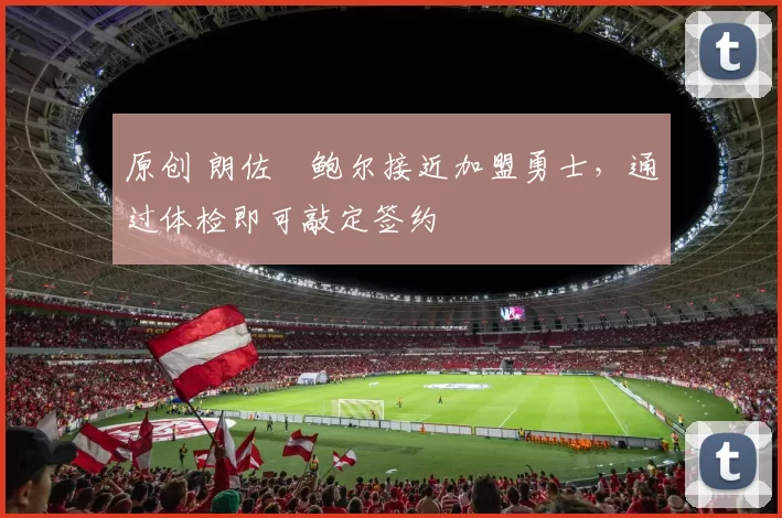 原创 朗佐・鲍尔接近加盟勇士，通过体检即可敲定签约