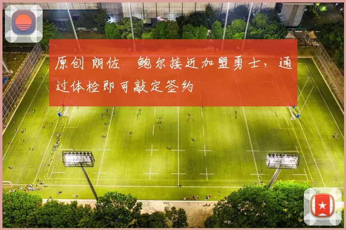 原创 朗佐・鲍尔接近加盟勇士，通过体检即可敲定签约