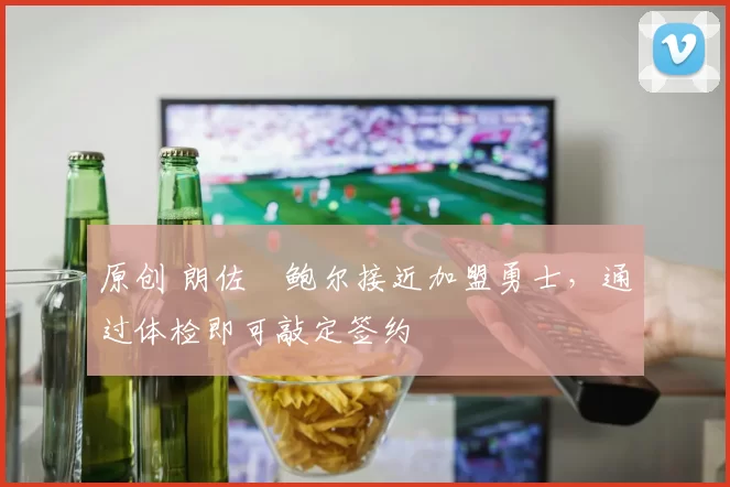 原创 朗佐・鲍尔接近加盟勇士，通过体检即可敲定签约