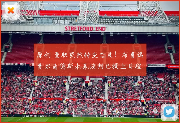 原创 曼联突然转变态度！布鲁诺・费尔南德斯未来谈判已提上日程