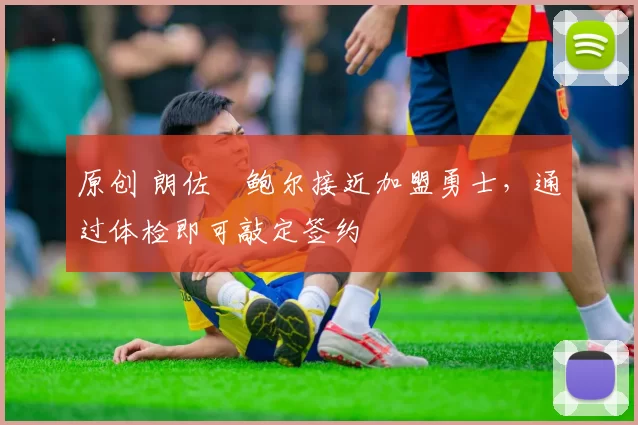 原创 朗佐・鲍尔接近加盟勇士，通过体检即可敲定签约