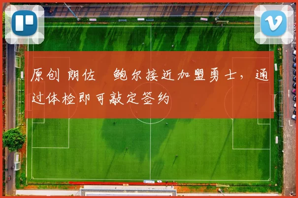 原创 朗佐・鲍尔接近加盟勇士，通过体检即可敲定签约