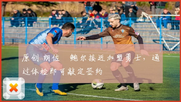 原创 朗佐・鲍尔接近加盟勇士，通过体检即可敲定签约