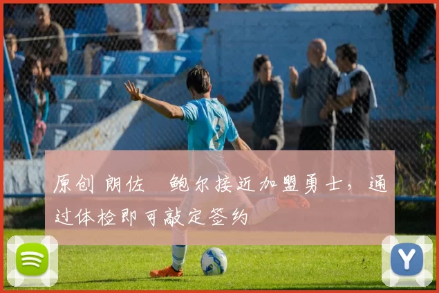 原创 朗佐・鲍尔接近加盟勇士，通过体检即可敲定签约