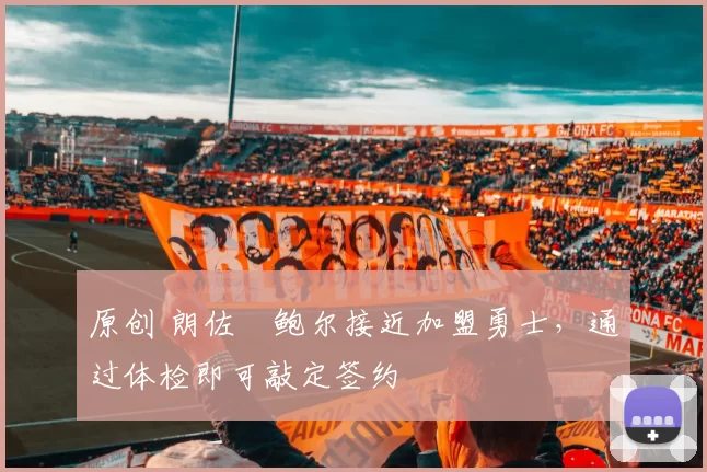 原创 朗佐・鲍尔接近加盟勇士，通过体检即可敲定签约