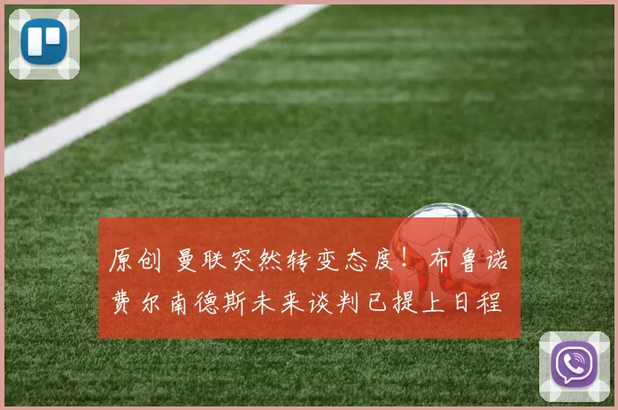 原创 曼联突然转变态度！布鲁诺・费尔南德斯未来谈判已提上日程